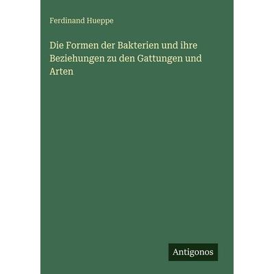 Die Formen der Bakterien und ihre Beziehungen zu den Gattungen und Arten, Gebundene Ausgabe von Ferdinand Hueppe, Antigonos Verlag, 978-3-563-99555-6