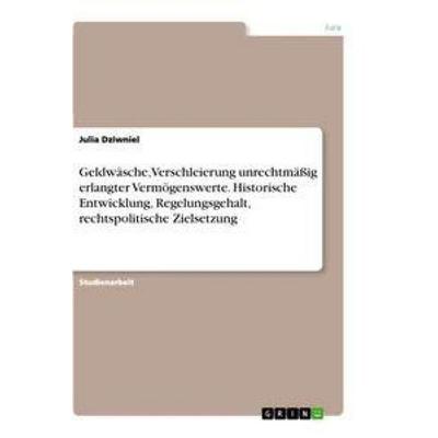 Geldwäsche, Verschleierung unrechtmäßig erlangter Vermögenswerte. Historische Entwicklung, Regelungsgehalt, rechtspolitische Zielsetzung, Taschenbuch
