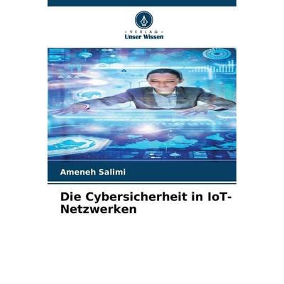 Die Cybersicherheit in IoT-Netzwerken, Taschenbuch von Ameneh Salimi, Verlag Unser Wissen, 978-620-8-87689-0