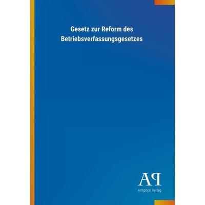 Gesetz zur Reform des Betriebsverfassungsgesetzes, Taschenbuch von Antiphon Verlag, Antiphon, 978-3-7314-4459-6