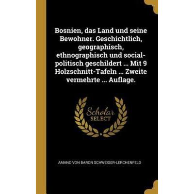 Bosnien, Das Land Und Seine Bewohner. Geschichtlich, Geographisch, Ethnographisch Und Social-Politisch Geschildert ... Mit 9 Holzschnitt-Tafeln ...
