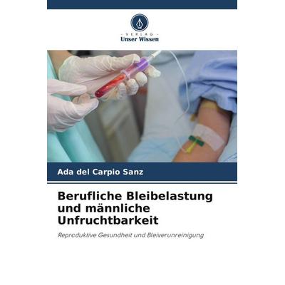 Berufliche Bleibelastung und männliche Unfruchtbarkeit, Taschenbuch von Ada del Carpio Sanz, Verlag Unser Wissen, 978-620-2-90724-8