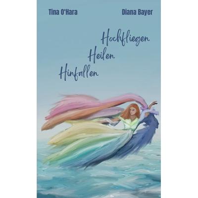 Hinfallen Heilen Hochfliegen, Taschenbuch von Tina O'Hara;Diana Bayer, BoD – Books on Demand, 978-3-7534-9473-9