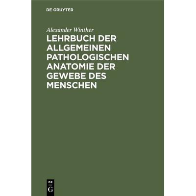 Lehrbuch der allgemeinen pathologischen Anatomie der Gewebe des Menschen, Gebundene Ausgabe von Alexander Winther, De Gruyter, 978-3-11-113941-8