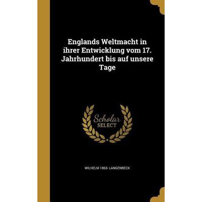 Englands Weltmacht in ihrer Entwicklung vom 17. Jahrhundert bis auf unsere Tage, Gebundene Ausgabe von Wilhelm Langenbeck, Creative Media Partners,