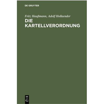 Die Kartellverordnung, Gebundene Ausgabe von Fritz Haussmann,Adolf Hollaender, De Gruyter, 978-3-11-237305-7
