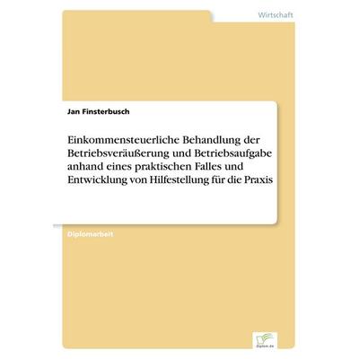 Einkommensteuerliche Behandlung der Betriebsveräußerung und Betriebsaufgabe anhand eines praktischen Falles und Entwicklung von Hilfestellung für die