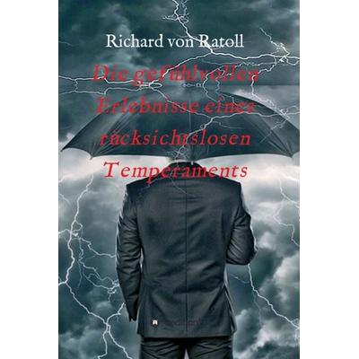 Die gefühlvollen Erlebnisse eines rücksichtslosen Temperaments, Gebundene Ausgabe von Richard Ratoll, Tredition, 978-3-347-17625-6