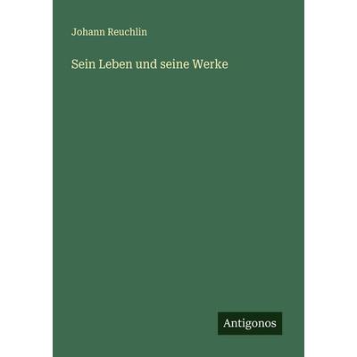 Sein Leben und seine Werke, Taschenbuch von Johann Reuchlin, Antigonos Verlag, 978-3-563-14828-0