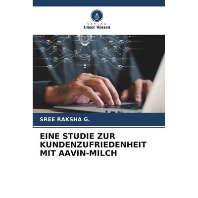 EINE STUDIE ZUR KUNDENZUFRIEDENHEIT MIT AAVIN-MILCH, Taschenbuch von Sree Raksha G., Verlag Unser Wissen, 978-620-9-93654-8