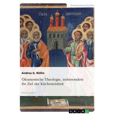 Ökumenische Theologie, insbesondere ihr Ziel der Kircheneinheit, Taschenbuch von Andrea G. Röllin, GRIN, 978-3-656-28405-5