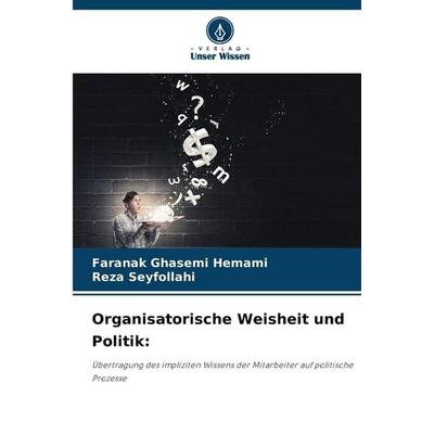 Organisatorische Weisheit und Politik:, Taschenbuch von Faranak Ghasemi Hemami,Reza Seyfollahi, Verlag Unser Wissen, 978-620-9-23886-4