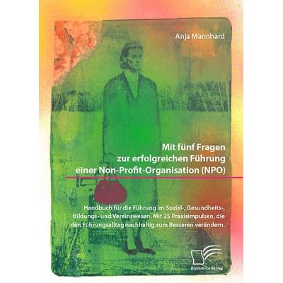 Mit fünf Fragen zur erfolgreichen Führung einer Non-Profit-Organisation (NPO). Handbuch für die Führung im Sozial-, Gesundheits-, Bildungs- und