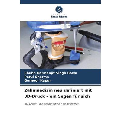 Zahnmedizin neu definiert mit 3D-Druck - ein Segen für sich, Taschenbuch von Shubh Karmanjit Singh Bawa,Parul Sharma,Gurnoor Kapur, Verlag Unser