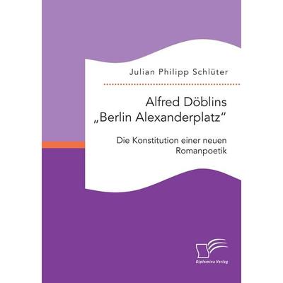Alfred Döblins 'Berlin Alexanderplatz': Die Konstitution einer neuen Romanpoetik, Taschenbuch von Julian Philipp Schlüter, Diplomica Verlag GmbH,