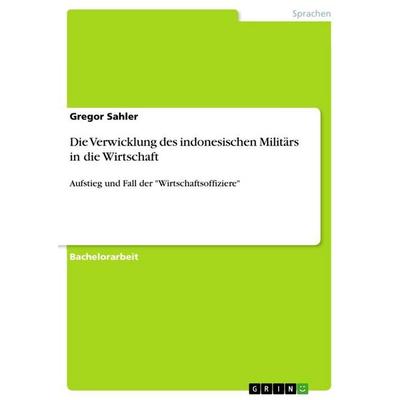 Die Verwicklung des indonesischen Militärs in die Wirtschaft, Taschenbuch von Gregor Sahler, GRIN, 978-3-656-05114-5