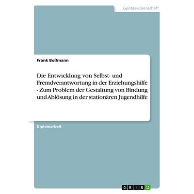 Die Entwicklung von Selbst- und Fremdverantwortung in der Erziehungshilfe - Zum Problem der Gestaltung von Bindung und Ablösung in der stationären