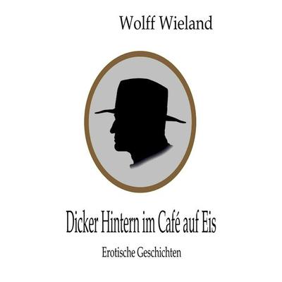 Dicker Hintern im Café auf Eis, Taschenbuch von Wolff Wieland, BoD – Books on Demand, 978-3-8370-3454-7