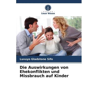 Die Auswirkungen von Ehekonflikten und Missbrauch auf Kinder, Taschenbuch von Luvuyo Gladstone Sifo, Verlag Unser Wissen, 978-620-3-55111-2