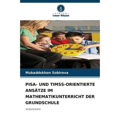 Pisa- und Timss-Orientierte Ansätze im Mathematikunterricht der Grundschule, Taschenbuch von Mukaddskhon Sobirova, Verlag Unser Wissen,