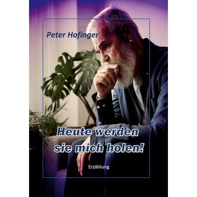 Heute werden sie mich holen!, Taschenbuch von Peter Hofinger, BoD – Books on Demand, 978-3-7693-5526-0
