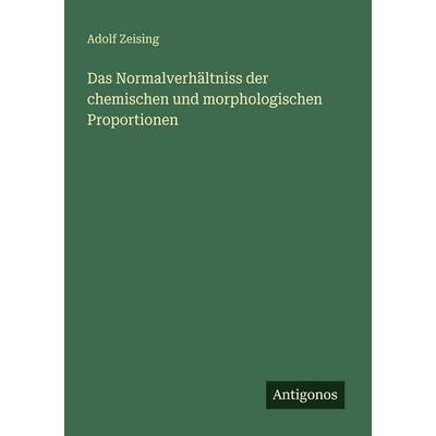 Das Normalverhältniss der chemischen und morphologischen Proportionen, Taschenbuch von Adolf Zeising, Antigonos Verlag, 978-3-563-94897-2