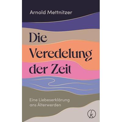 Die Veredelung der Zeit, Gebundene Ausgabe von Arnold Mettnitzer, Kneipp Verlag in Verlagsgruppe Styria GmbH & Co. KG, 978-3-7088-0853-6