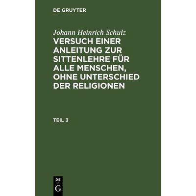Versuch einer Anleitung zur Sittenlehre für alle Menschen, ohne Unterschied der Religionen. Teil 3, Gebundene Ausgabe von Johann Heinrich Schulz, De