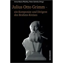 Julius Otto Grimm - ein Komponist und Dirigent des Brahms-Kreises, Biografien von Peter Schmitz, Anna Maria Plischka