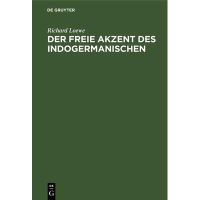 Der freie Akzent des Indogermanischen, Gebundene Ausgabe von Richard Loewe, De Gruyter Oldenbourg, 978-3-11-129973-0