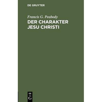 Der Charakter Jesu Christi, Gebundene Ausgabe von Francis G. Peabody, De Gruyter, 978-3-11-118295-7