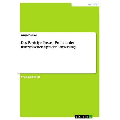 Das Participe Passé - Produkt der französischen Sprachnormierung?, Taschenbuch von Anja Peske, GRIN, 978-3-656-00332-8