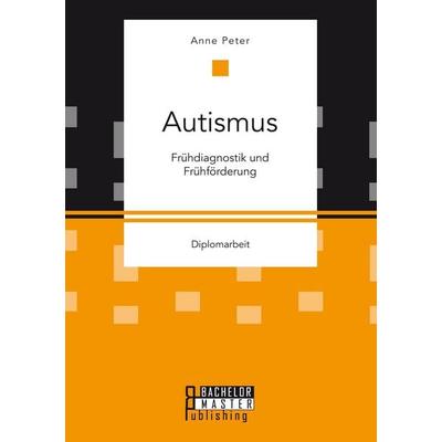Autismus: Frühdiagnostik und Frühförderung, Taschenbuch von Anne Peter, Bachelor + Master Publishing, 978-3-95820-448-5
