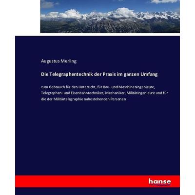 Die Telegraphentechnik der Praxis im ganzen Umfang zum Gebrauch für den Unterricht, für Bau- und Maschineningenieure, Telegraphen- und