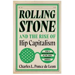 Rolling Stone and the Rise of Hip Capitalism  How a Magazine Born in the 1960s Changed America, Sachbücher von Charles L. Ponce De Leon