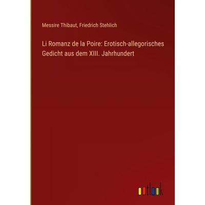 Li Romanz de la Poire: Erotisch-allegorisches Gedicht aus dem XIII. Jahrhundert, Gebundene Ausgabe von Messire Thibaut,Friedrich Stehlich, Outlook,