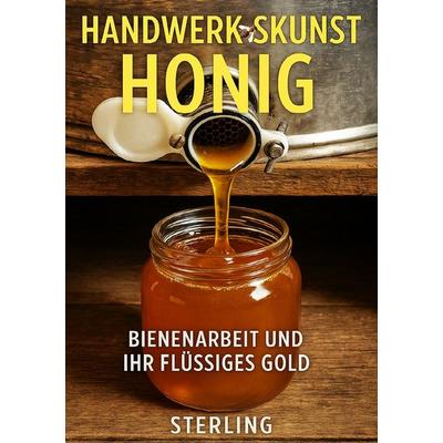 Handwerkskunst Honig I Bienenarbeit und ihr Flüssiges Gold, Taschenbuch von Viktor Sterling, Epubli, 978-3-8197-8527-6