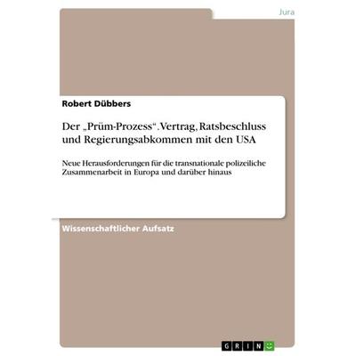 Der 'Prüm-Prozess'. Vertrag, Ratsbeschluss und Regierungsabkommen mit den USA, Taschenbuch von Robert Dübbers, GRIN, 978-3-640-84045-8