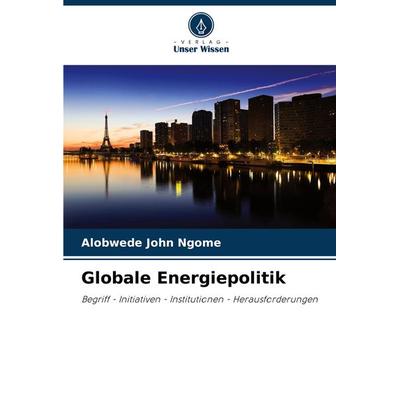Globale Energiepolitik, Taschenbuch von Alobwede John Ngome, Verlag Unser Wissen, 978-620-7-90602-4