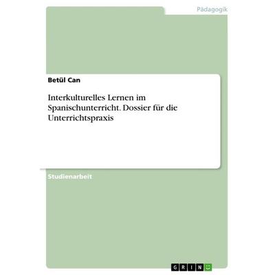 Interkulturelles Lernen im Spanischunterricht. Dossier für die Unterrichtspraxis, Taschenbuch von Betül Can, GRIN, 978-3-668-53613-5