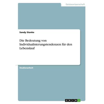 Die Bedeutung von Individualisierungstendenzen für den Lebenslauf, Taschenbuch von Sandy Stanke, GRIN, 978-3-640-32545-0