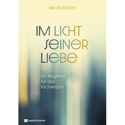 Im Licht seiner Liebe, Gebundene Ausgabe von Beate Schütz, Neukirchener Verlagsgesellschaft, 978-3-7615-6938-2