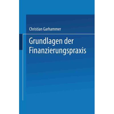 Grundlagen der Finanzierungspraxis, Taschenbuch von Christian Garhammer, Betriebswirtschaftlicher Verlag Gabler, 978-3-409-12160-6