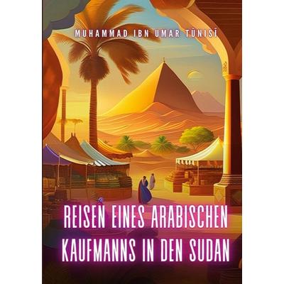 Reisen eines arabischen Kaufmanns in den Sudan, Taschenbuch von Muhammad Ibn Umar Tunisi, BoD – Books on Demand, 978-3-7578-1420-5