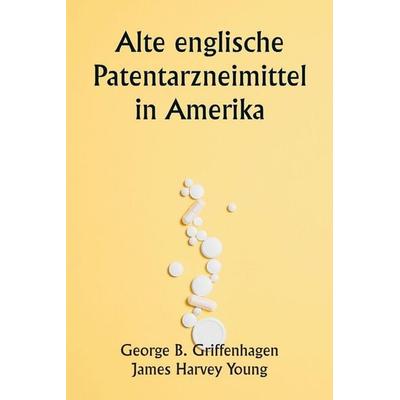Old English Patent Medicines in America, Taschenbuch von George B. Griffenhagen,James Harvey Young, Alpha Editions, 978-93-5790-444-5