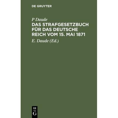 Das Strafgesetzbuch für das Deutsche Reich vom 15. Mai 1871, Gebundene Ausgabe von P. Daude, De Gruyter, 978-3-11-235245-8