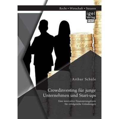 Crowdinvesting für junge Unternehmen und Start-ups: Eine innovative Finanzierungsform für erfolgreiche Gründungen, Taschenbuch von Arthur Schüle,