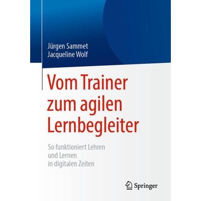 Vom Trainer zum agilen Lernbegleiter, Taschenbuch von Jürgen Sammet,Jacqueline Wolf, Springer Berlin, 978-3-662-58509-2