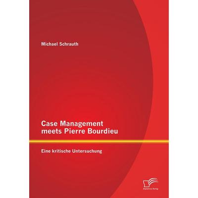Case Management meets Pierre Bourdieu: Eine kritische Untersuchung, Taschenbuch von Michael Schrauth, Diplomica Verlag GmbH, 978-3-8428-7998-0