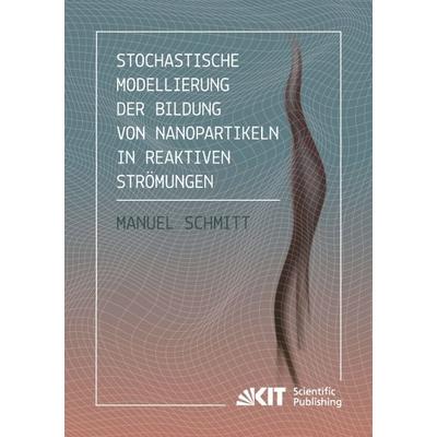 Stochastische Modellierung der Bildung von Nanopartikeln in reaktiven Strömungen, Taschenbuch von Manuel Schmitt, KIT Scientific Publishing,